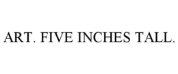 ART. FIVE INCHES TALL. trademark