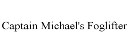 CAPTAIN MICHAEL'S FOGLIFTER trademark