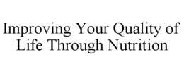 IMPROVING YOUR QUALITY OF LIFE THROUGH NUTRITION trademark
