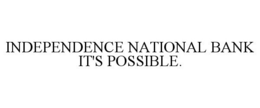 INDEPENDENCE NATIONAL BANK IT'S POSSIBLE. trademark