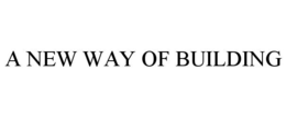 A NEW WAY OF BUILDING trademark
