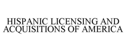 HISPANIC LICENSING AND ACQUISITIONS OF AMERICA trademark