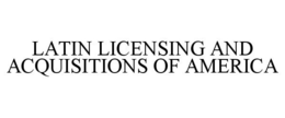 LATIN LICENSING AND ACQUISITIONS OF AMERICA trademark