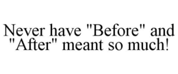 NEVER HAVE "BEFORE" AND "AFTER" MEANT SO MUCH! trademark