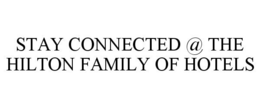 STAY CONNECTED @ THE HILTON FAMILY OF HOTELS trademark