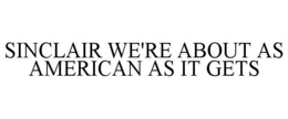 SINCLAIR WE'RE ABOUT AS AMERICAN AS IT GETS trademark
