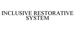 INCLUSIVE RESTORATIVE SYSTEM trademark