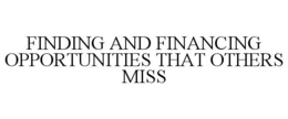 FINDING AND FINANCING OPPORTUNITIES THAT OTHERS MISS trademark