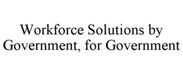 WORKFORCE SOLUTIONS BY GOVERNMENT, FOR GOVERNMENT trademark