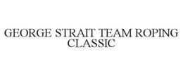 GEORGE STRAIT TEAM ROPING CLASSIC trademark