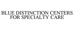 BLUE DISTINCTION CENTERS FOR SPECIALTY CARE trademark