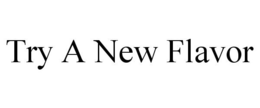 TRY A NEW FLAVOR trademark