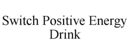 SWITCH POSITIVE ENERGY DRINK trademark
