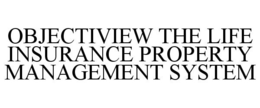 OBJECTIVIEW THE LIFE INSURANCE PROPERTY MANAGEMENT SYSTEM trademark