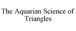 THE AQUARIAN SCIENCE OF TRIANGLES trademark