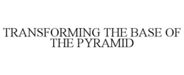 TRANSFORMING THE BASE OF THE PYRAMID trademark