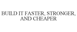 BUILD IT FASTER, STRONGER, AND CHEAPER trademark