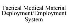 TACTICAL MEDICAL MATERIAL DEPLOYMENT/EMPLOYMENT SYSTEM trademark