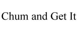CHUM AND GET IT trademark