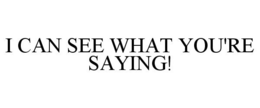 I CAN SEE WHAT YOU'RE SAYING! trademark