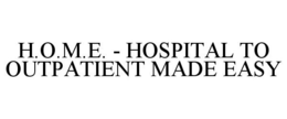 H.O.M.E. - HOSPITAL TO OUTPATIENT MADE EASY trademark