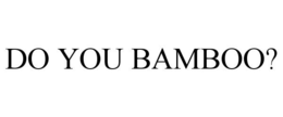 DO YOU BAMBOO? trademark