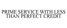 PRIME SERVICE WITH LESS THAN PERFECT CREDIT trademark
