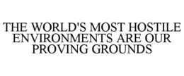 THE WORLD'S MOST HOSTILE ENVIRONMENTS ARE OUR PROVING GROUNDS trademark
