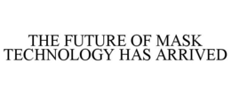 THE FUTURE OF MASK TECHNOLOGY HAS ARRIVED trademark