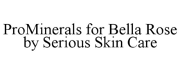 PROMINERALS FOR BELLA ROSE BY SERIOUS SKIN CARE trademark