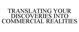 TRANSLATING YOUR DISCOVERIES INTO COMMERCIAL REALITIES trademark
