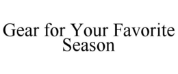 GEAR FOR YOUR FAVORITE SEASON trademark