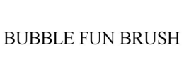BUBBLE FUN BRUSH trademark