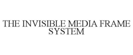 THE INVISIBLE MEDIA FRAME SYSTEM trademark