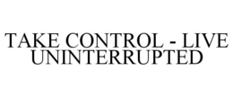 TAKE CONTROL - LIVE UNINTERRUPTED trademark