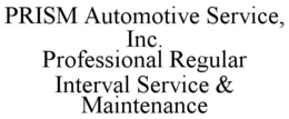 PRISM AUTOMOTIVE SERVICE, INC. PROFESSIONAL REGULAR INTERVAL SERVICE & MAINTENANCE trademark
