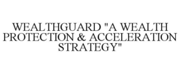 WEALTHGUARD "A WEALTH PROTECTION & ACCELERATION STRATEGY" trademark