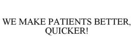 WE MAKE PATIENTS BETTER, QUICKER! trademark