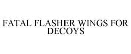 FATAL FLASHER WINGS FOR DECOYS trademark