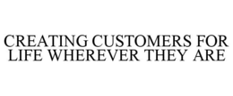 CREATING CUSTOMERS FOR LIFE WHEREVER THEY ARE trademark