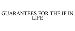 GUARANTEES FOR THE IF IN LIFE trademark