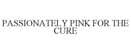 PASSIONATELY PINK FOR THE CURE trademark
