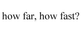 HOW FAR, HOW FAST? trademark
