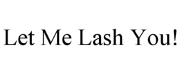 LET ME LASH YOU! trademark