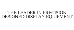 THE LEADER IN PRECISION DESIGNED DISPLAY EQUIPMENT trademark