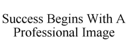 SUCCESS BEGINS WITH A PROFESSIONAL IMAGE trademark