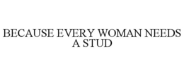 BECAUSE EVERY WOMAN NEEDS A STUD trademark