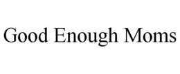 GOOD ENOUGH MOMS trademark