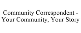 COMMUNITY CORRESPONDENT - YOUR COMMUNITY, YOUR STORY trademark