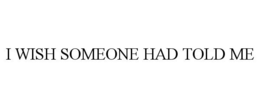 I WISH SOMEONE HAD TOLD ME trademark